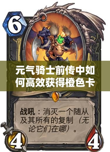 元气骑士前传中如何高效获得橙色卡牌并优化资源管理策略？