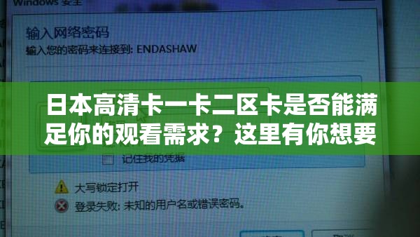 日本高清卡一卡二区卡是否能满足你的观看需求？这里有你想要的答案