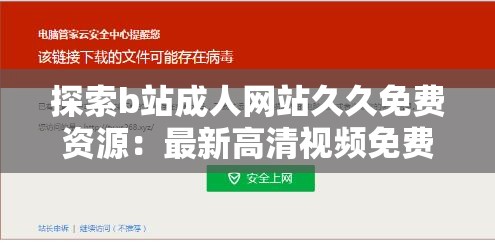 探索b站成人网站久久免费资源：最新高清视频免费观看与下载指南