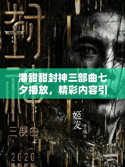 潘甜甜封神三部曲七夕播放，精彩内容引关注，你准备好一饱眼福了吗？潘甜甜封神三部曲将于七夕播放，会带来怎样的惊喜？值得期待七夕将至，潘甜甜封神三部曲播放，究竟有何独特魅力吸引观众？潘甜甜封神三部曲七夕播放，是震撼来袭还是平淡无奇？快来一探究竟