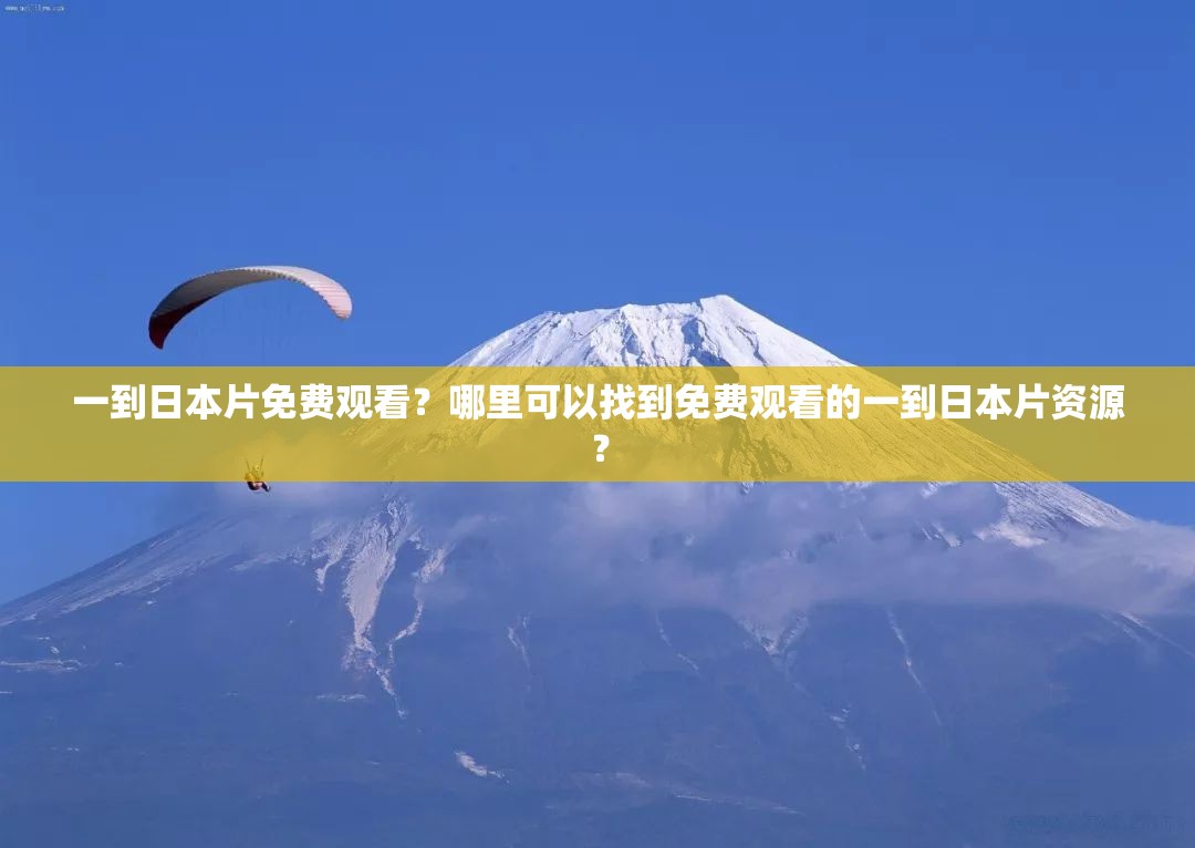 一到日本片免费观看？哪里可以找到免费观看的一到日本片资源？