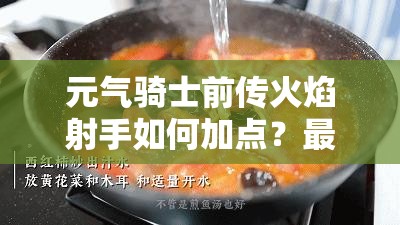 元气骑士前传火焰射手如何加点？最佳加点方案揭秘！