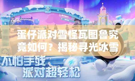 蛋仔派对雪怪瓦图鲁究竟如何？揭秘寻光冰雪季典藏盲盒资源管理高效策略