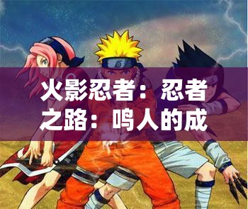 火影忍者：忍者之路：鸣人的成长与羁绊
