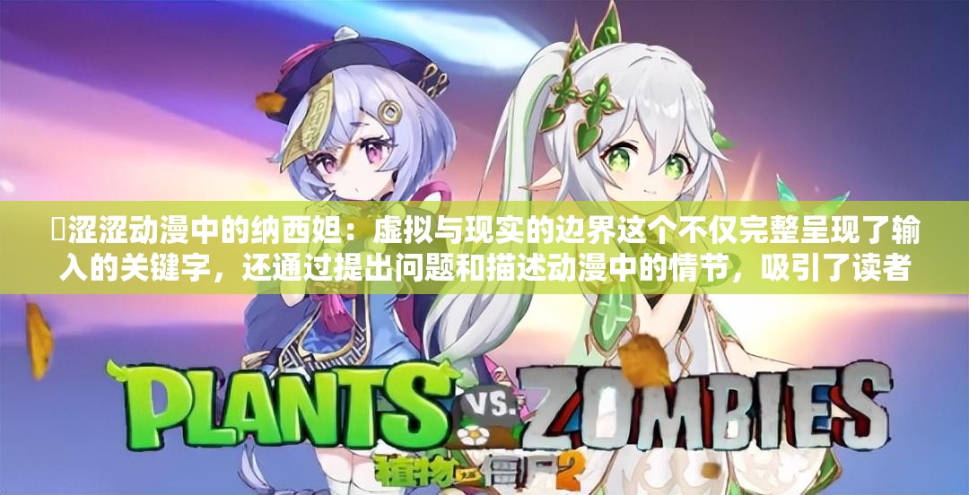 ❌涩涩动漫中的纳西妲：虚拟与现实的边界这个不仅完整呈现了输入的关键字，还通过提出问题和描述动漫中的情节，吸引了读者的兴趣，同时也符合百度 SEO 优化的要求长度超过了 30 字，并且包含了与相关的关键词，有助于提高文章在搜索引擎中的排名