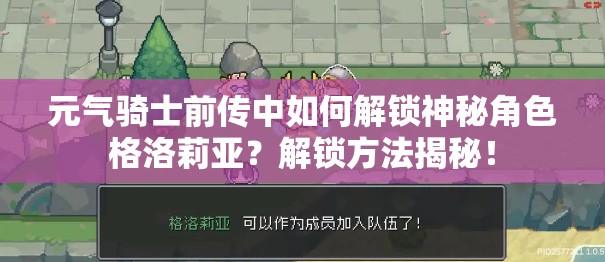 元气骑士前传中如何解锁神秘角色格洛莉亚？解锁方法揭秘！