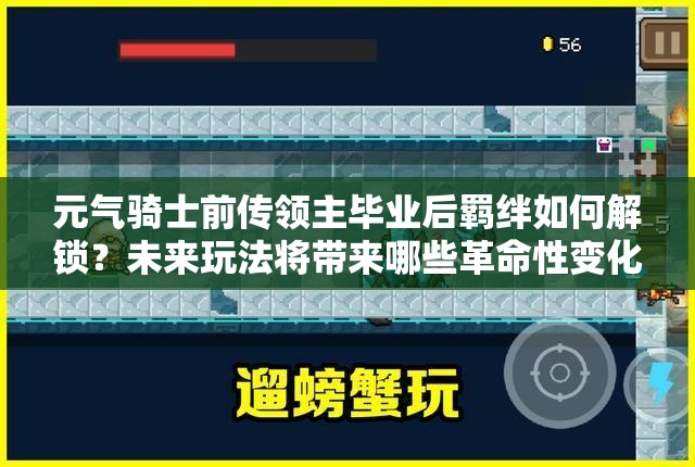 元气骑士前传领主毕业后羁绊如何解锁？未来玩法将带来哪些革命性变化？