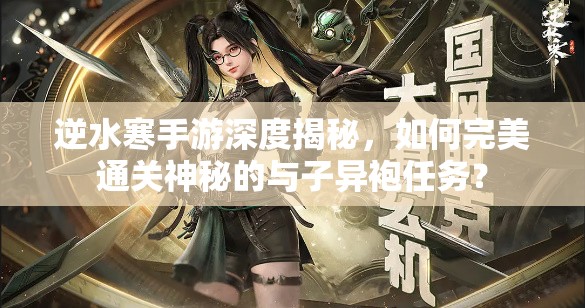 逆水寒手游深度揭秘，如何完美通关神秘的与子异袍任务？