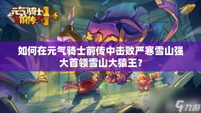 如何在元气骑士前传中击败严寒雪山强大首领雪山大猿王？