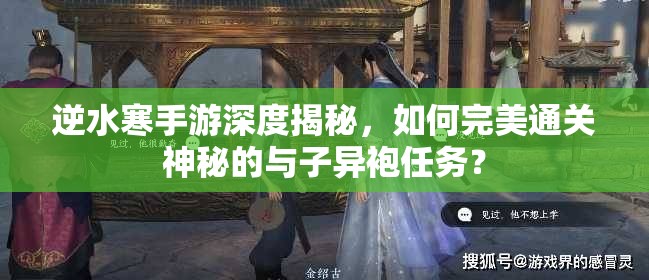 逆水寒手游深度揭秘，如何完美通关神秘的与子异袍任务？