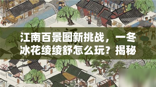 江南百景图新挑战，一冬冰花绫绫舒怎么玩？揭秘活动内容及未来玩法大变革？