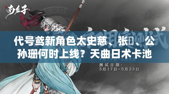 代号鸢新角色太史慈、张闿、公孙珊何时上线？天曲日术卡池详解引悬念
