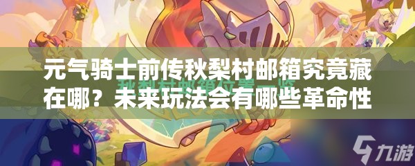元气骑士前传秋梨村邮箱究竟藏在哪？未来玩法会有哪些革命性变化？