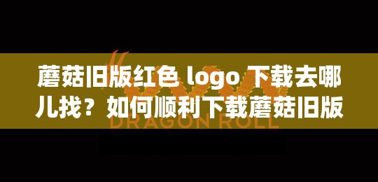 蘑菇旧版红色 logo 下载去哪儿找？如何顺利下载蘑菇旧版红色 logo ？