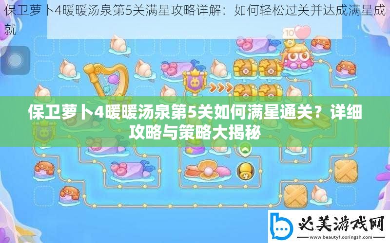保卫萝卜4暖暖汤泉第5关如何满星通关？详细攻略与策略大揭秘