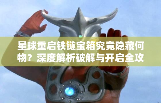 星球重启铁链宝箱究竟隐藏何物？深度解析破解与开启全攻略揭秘！