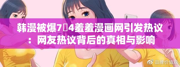 韩漫被爆7�4羞羞漫画网引发热议：网友热议背后的真相与影响