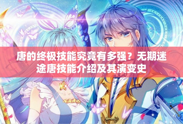 唐的终极技能究竟有多强？无期迷途唐技能介绍及其演变史