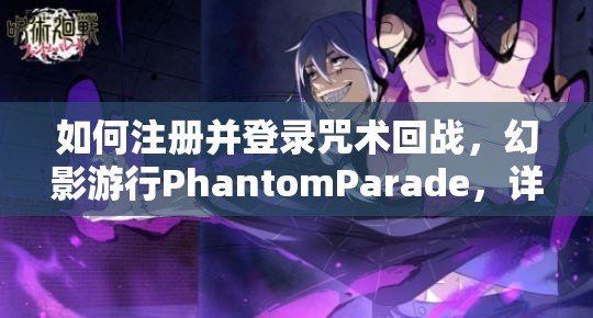 如何注册并登录咒术回战，幻影游行PhantomParade，详细下载教程揭秘？