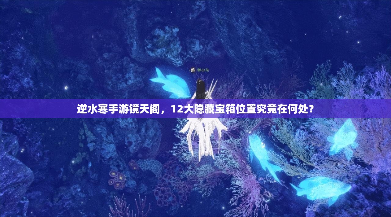 逆水寒手游镜天阁，12大隐藏宝箱位置究竟在何处？