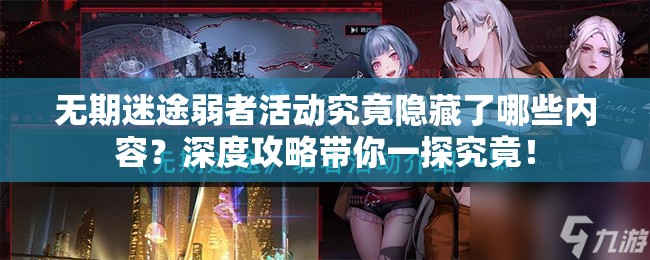 无期迷途弱者活动究竟隐藏了哪些内容？深度攻略带你一探究竟！