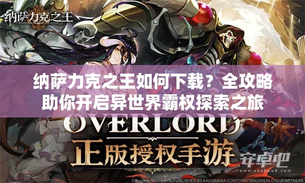 纳萨力克之王如何下载？全攻略助你开启异世界霸权探索之旅