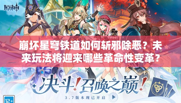 崩坏星穹铁道如何斩邪除恶？未来玩法将迎来哪些革命性变革？