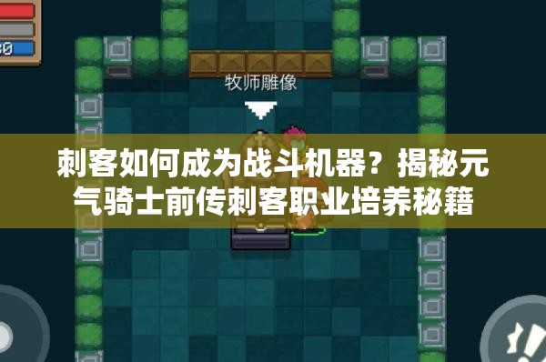 刺客如何成为战斗机器？揭秘元气骑士前传刺客职业培养秘籍