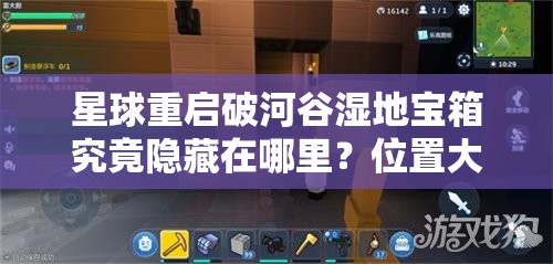 星球重启破河谷湿地宝箱究竟隐藏在哪里？位置大揭秘！
