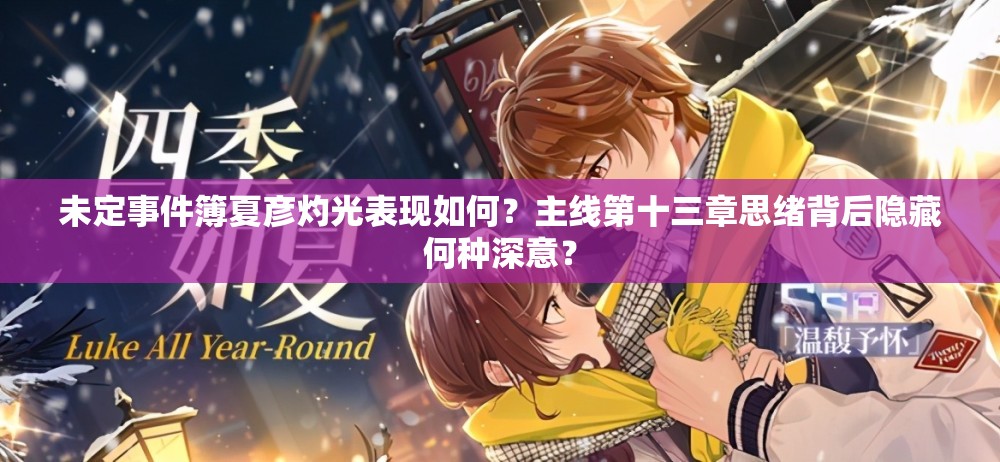 未定事件簿夏彦灼光表现如何？主线第十三章思绪背后隐藏何种深意？