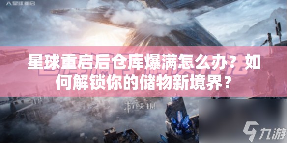 星球重启后仓库爆满怎么办？如何解锁你的储物新境界？