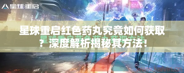 星球重启红色药丸究竟如何获取？深度解析揭秘其方法！