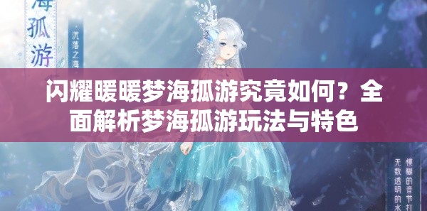 闪耀暖暖梦海孤游究竟如何？全面解析梦海孤游玩法与特色