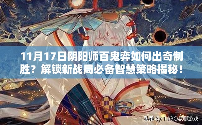 11月17日阴阳师百鬼弈如何出奇制胜？解锁新战局必备智慧策略揭秘！