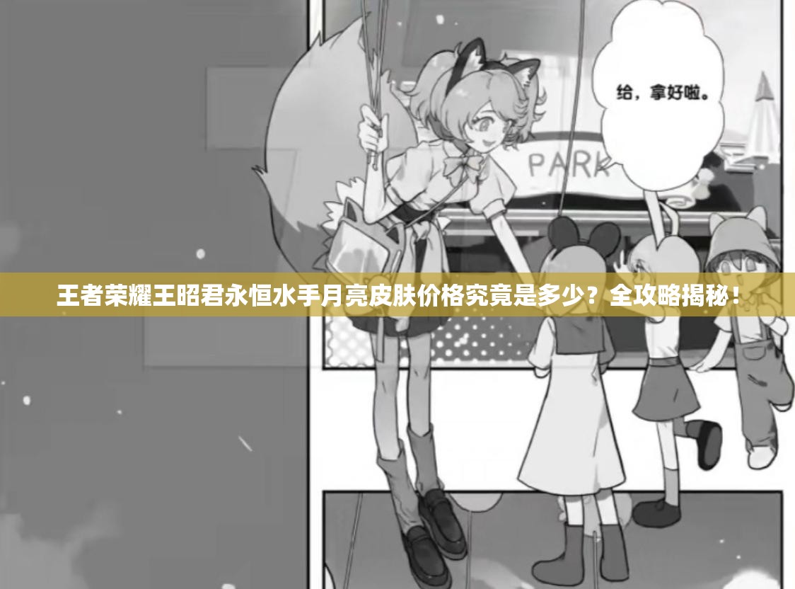 王者荣耀王昭君永恒水手月亮皮肤价格究竟是多少？全攻略揭秘！
