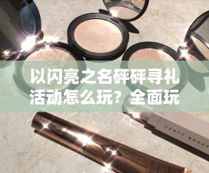 以闪亮之名砰砰寻礼活动怎么玩？全面玩法攻略大揭秘！