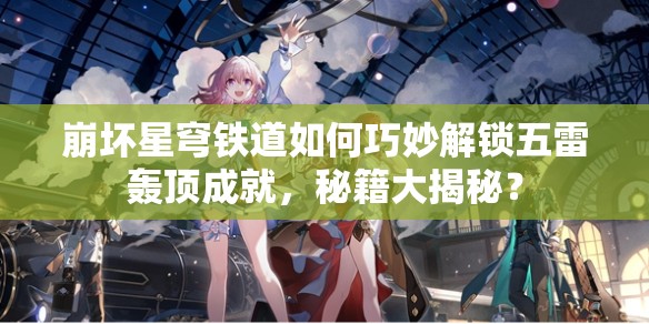崩坏星穹铁道如何巧妙解锁五雷轰顶成就，秘籍大揭秘？