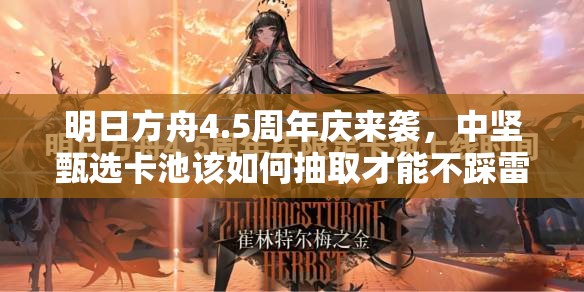 明日方舟4.5周年庆来袭，中坚甄选卡池该如何抽取才能不踩雷？