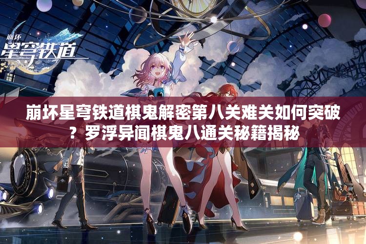崩坏星穹铁道棋鬼解密第八关难关如何突破？罗浮异闻棋鬼八通关秘籍揭秘