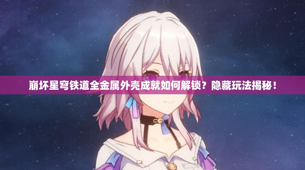 崩坏星穹铁道全金属外壳成就如何解锁？隐藏玩法揭秘！