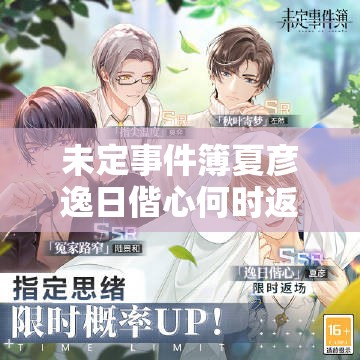 未定事件簿夏彦逸日偕心何时返场？轮替卡池更新全攻略揭秘！