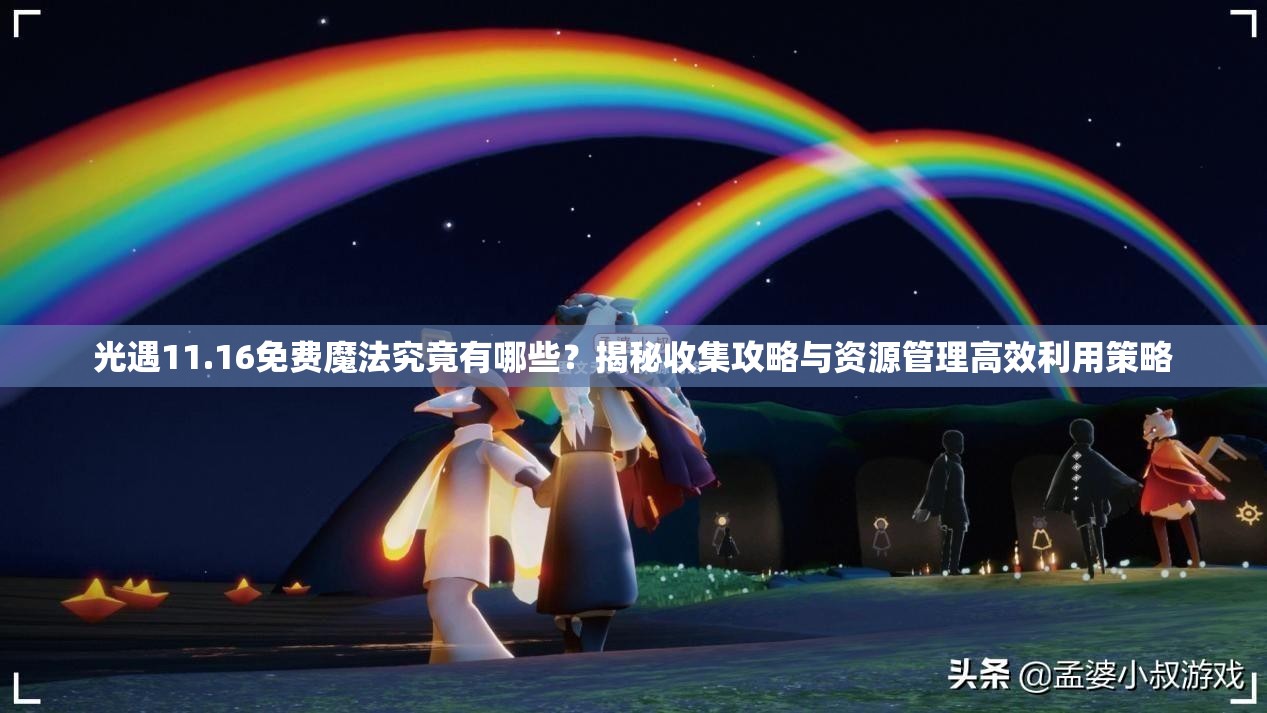 光遇11.16免费魔法究竟有哪些？揭秘收集攻略与资源管理高效利用策略