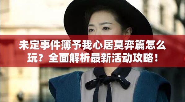 未定事件簿予我心居莫弈篇怎么玩？全面解析最新活动攻略！