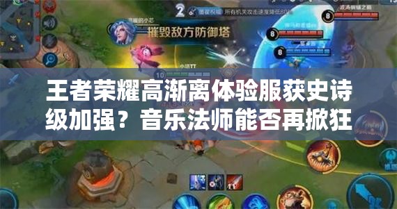 王者荣耀高渐离体验服获史诗级加强？音乐法师能否再掀狂潮？