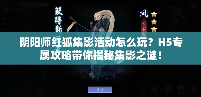 阴阳师红狐集影活动怎么玩？H5专属攻略带你揭秘集影之谜！