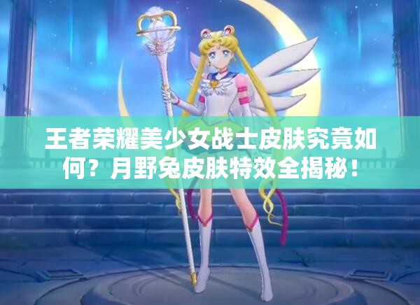 王者荣耀美少女战士皮肤究竟如何？月野兔皮肤特效全揭秘！