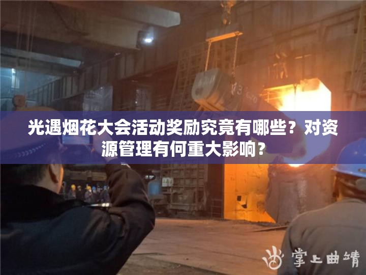 光遇烟花大会活动奖励究竟有哪些？对资源管理有何重大影响？