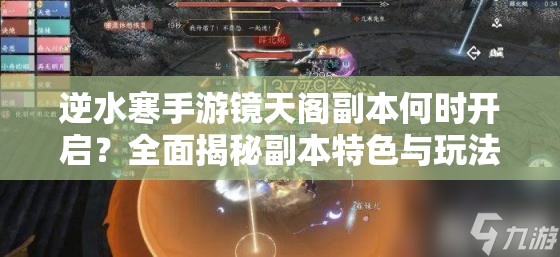 逆水寒手游镜天阁副本何时开启？全面揭秘副本特色与玩法