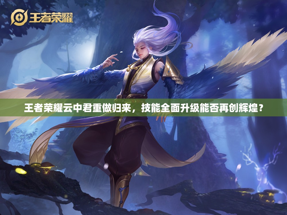王者荣耀云中君重做归来，技能全面升级能否再创辉煌？