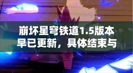 崩坏星穹铁道1.5版本早已更新，具体结束与开服时间究竟何时？